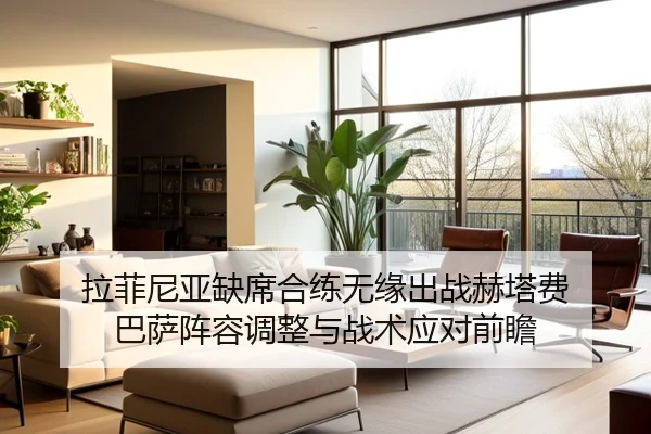 拉菲尼亚缺席合练无缘出战赫塔费 巴萨阵容调整与战术应对前瞻(Kaiyun)