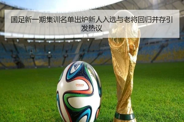 国足新一期集训名单出炉新人入选与老将回归并存引发热议 | Kaiyun